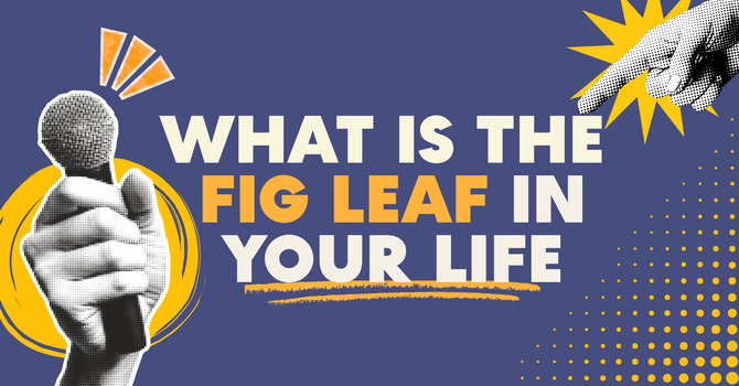 What is The Fig Leaf in Your Life