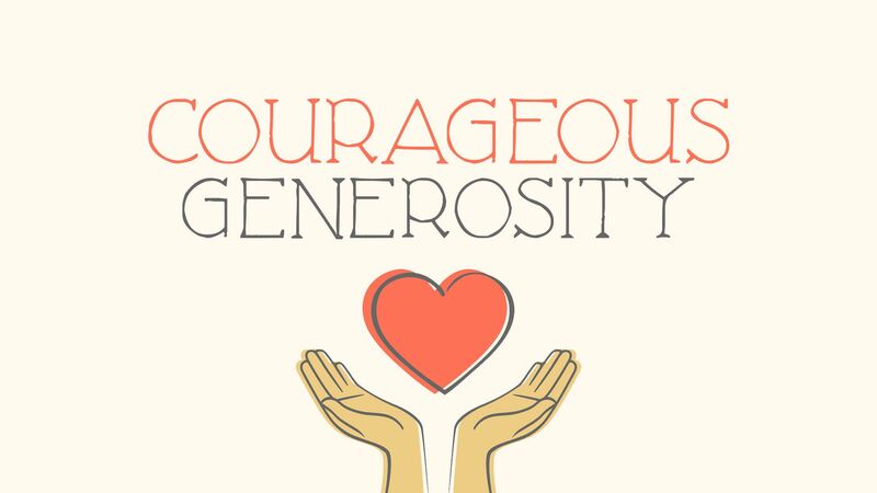 Courageous Generosity Week 9