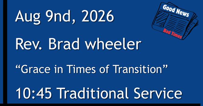 8-9-2026: Good News: Grace in Times of Transition  - 10:45 Traditional service