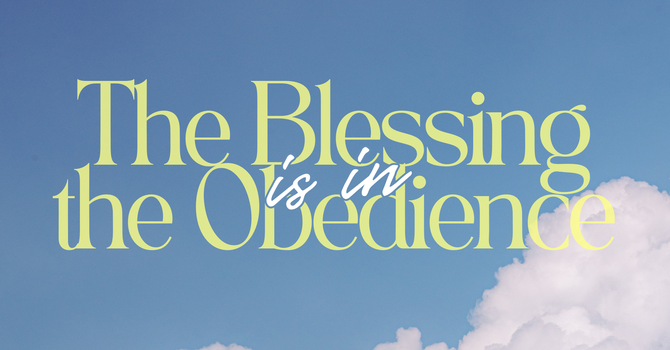 The Blessing is in the Obedience