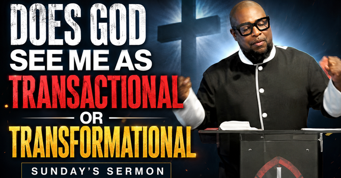 Does God See Me As Transactional or Transformational