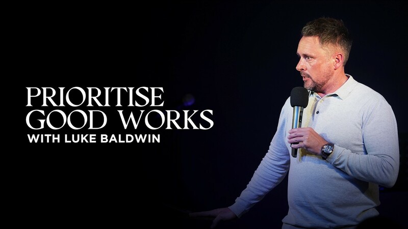 Prioritise Good Works | Luke Baldwin