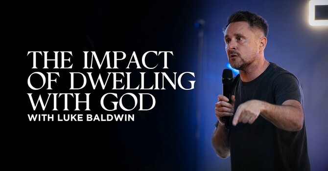 The Impact of Dwelling With God | Luke Baldwin