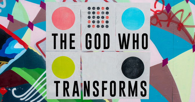 The God Who Transforms (Week 1)