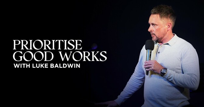Prioritise Good Works | Luke Baldwin