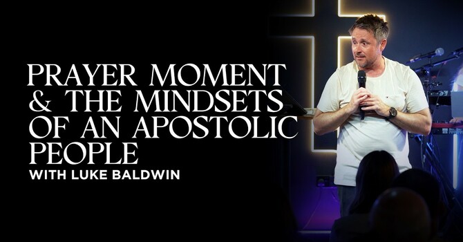 Prayer Moment & Mindsets of an Apostolic People | Luke Baldwin