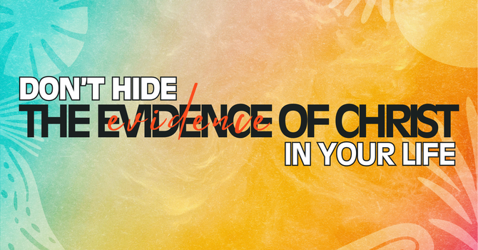 Don't Hide The Evidence of Christ in Your Life
