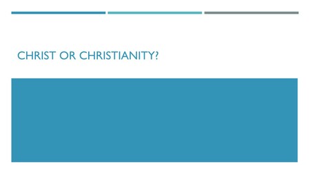 Christ or Christianity?