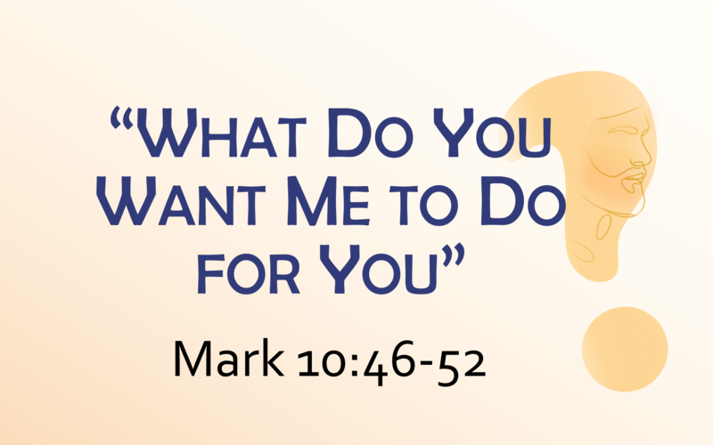 This Sunday's Message... "What Do You Want Me to Do for You”