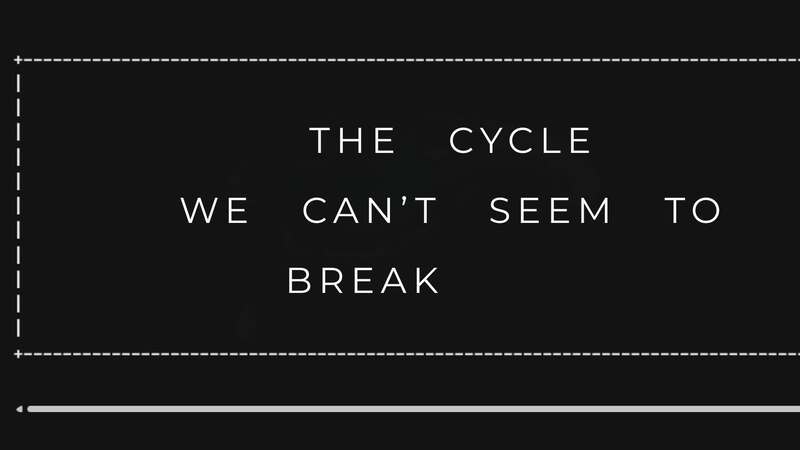 The Cycle We Can't Seem To Break