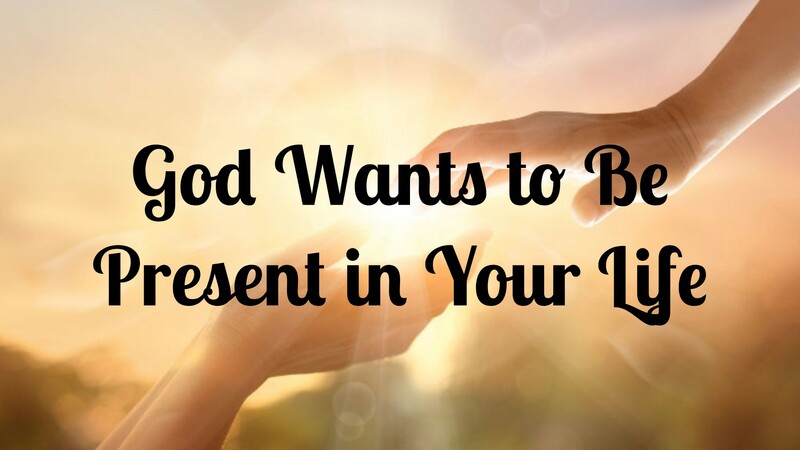God Wants to Be Present in Your Life