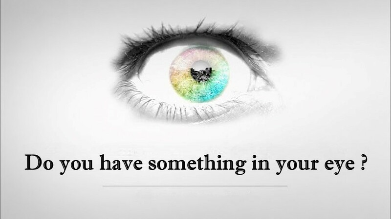 Do you have something in your eye ?