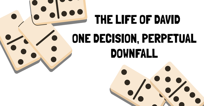 The Life of David // One Decision, Perpetual Downfall