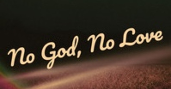 "No God = No Love"