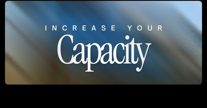 Increase Your Capacity