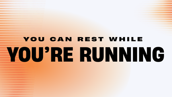 You Can Rest While You’re Running