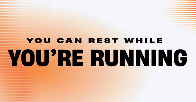 You Can Rest While You’re Running