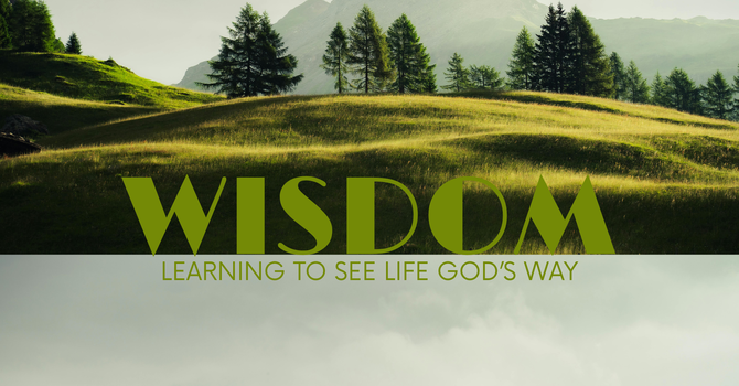 Wisdom Learning to see Life, God's way. 
