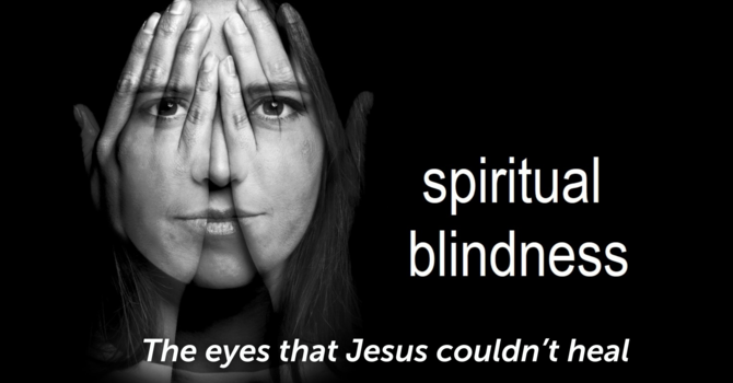 Spiritual Blindness: The Eyes That Jesus Couldn't Heal Pt 3