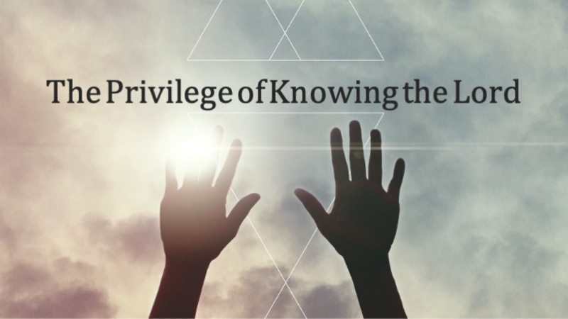 The Privilege of Knowing the Lord
