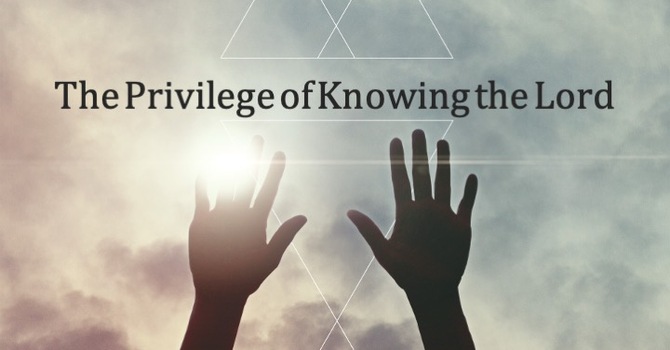 The Privilege of Knowing the Lord