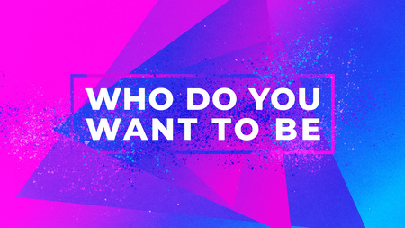 Who Do You Want to Be