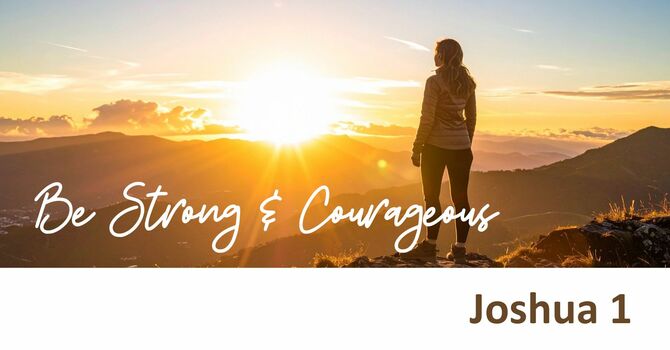 Joshua 1:1-9 - Be Strong and Courageous