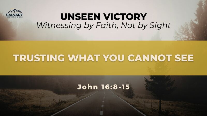 Trusting What You Can't See - John 16:16-24 | Calvary Baptist Church