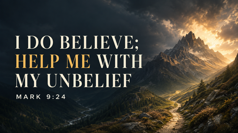 “I do believe; help me with my unbelief” Mark 9:24(b)