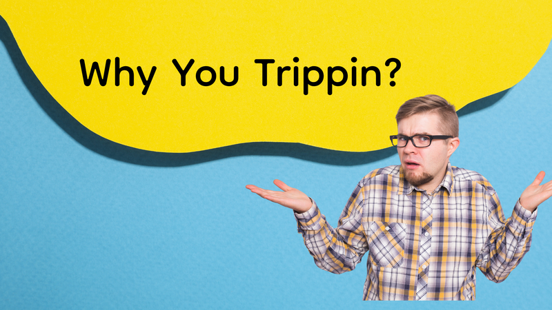 Why U Trippin?