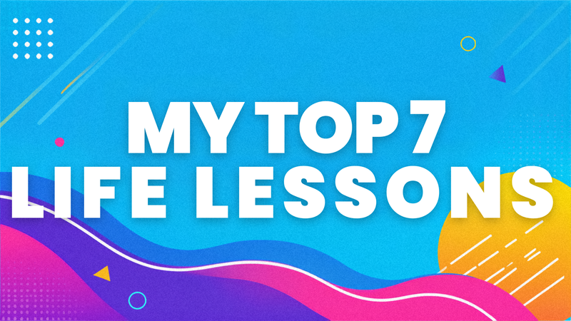 My Top 7 Life Lessons, Part 1