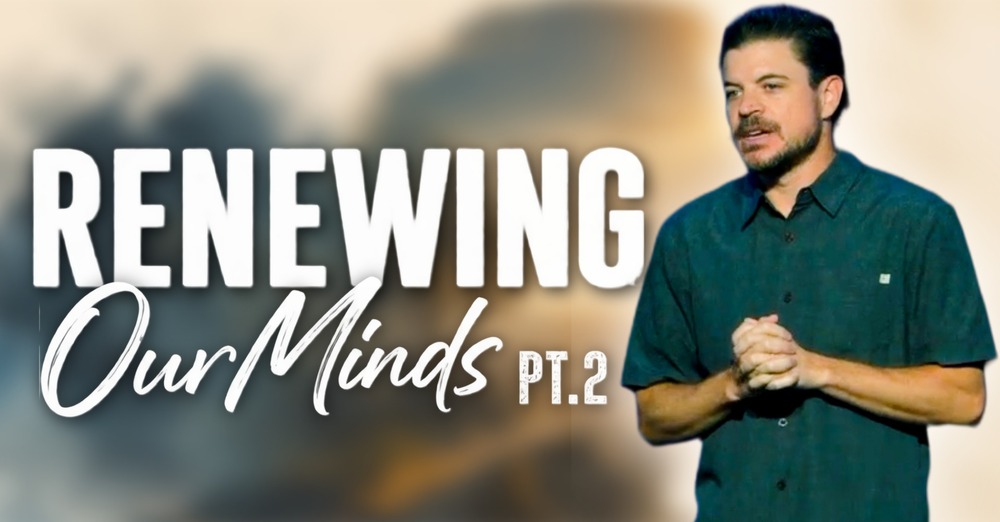 Renewing Our Minds Part 2 