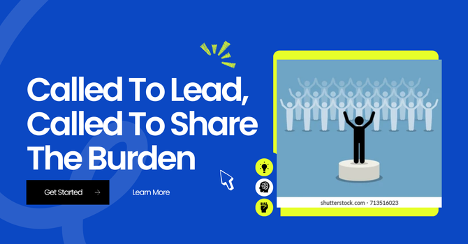 Called To Lead, Called To Share The Burden