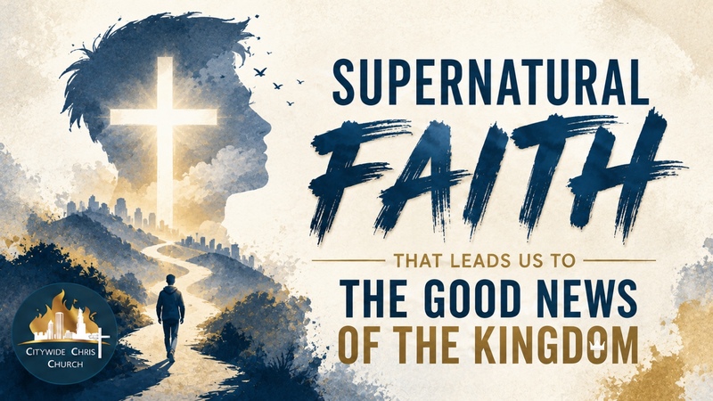  Supernatural Faith that leads us to the Good News of the Kingdom