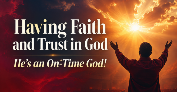 Having Faith And Trust In God | He's An On-Time God!