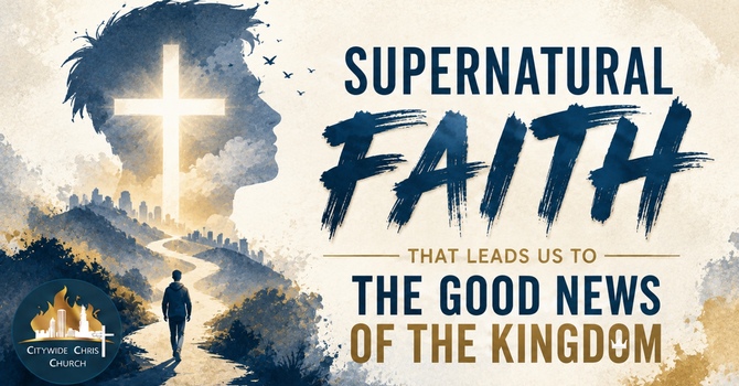  Supernatural Faith that leads us to the Good News of the Kingdom