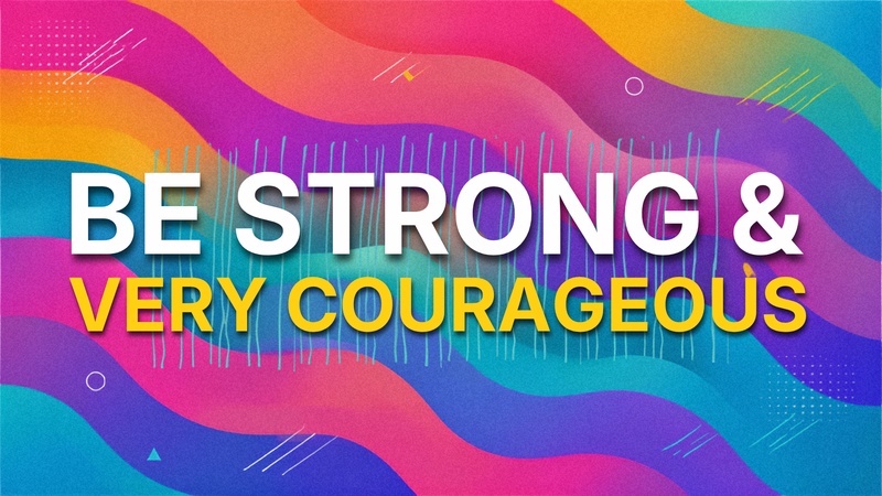 Be Strong & Very Courageous