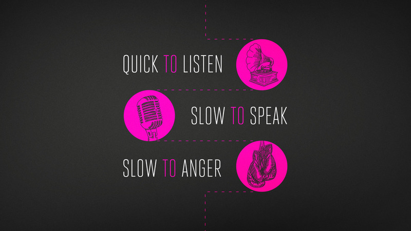Quick to Listen, Slow to Speak and Slow to get Angry