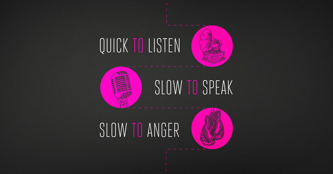 Quick to Listen, Slow to Speak and Slow to get Angry