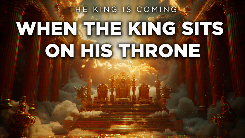 The King Is Coming — When The King Sits On His Throne