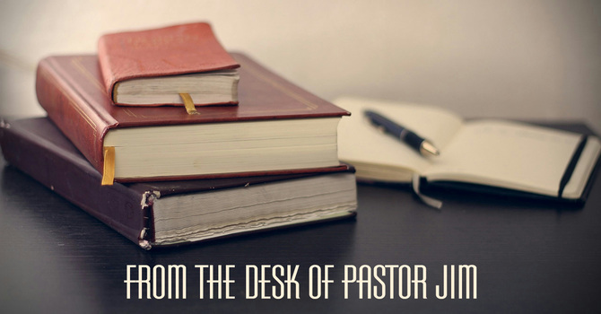 From the Desk of Pastor Jim
