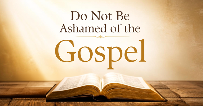Do Not Be Ashamed of the Gospel