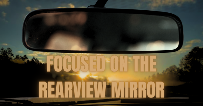 Focused on the Rearview Mirror