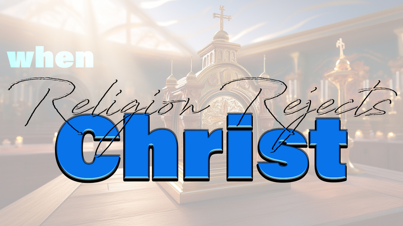 When Religion Rejects Christ