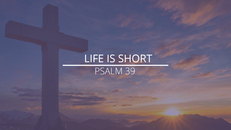 Psalm 39 - "Life is Short"