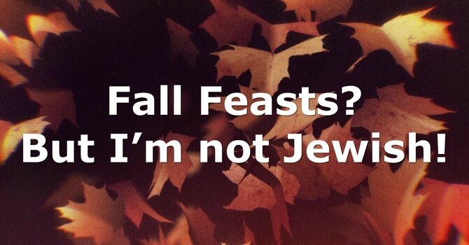 Fall Feasts?  But I’m not Jewish!