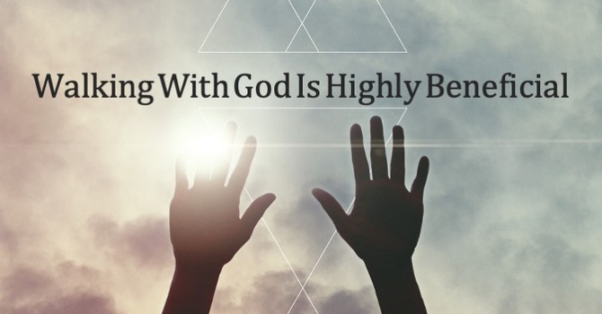 Walking With God Is Highly Beneficial
