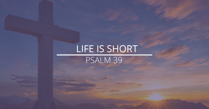 Psalm 39 - "Life is Short"