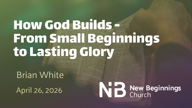 How God Builds - From Small Beginnings to Lasting Glory