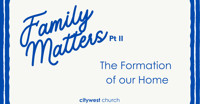 Family Matters: The Formation of our Home